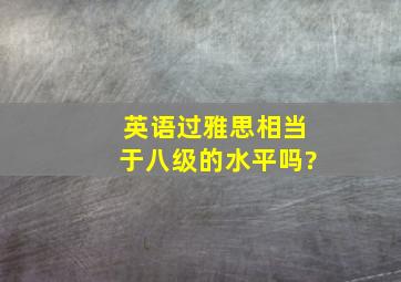 英语过雅思相当于八级的水平吗?