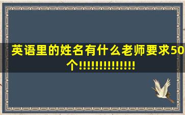 英语里的姓名有什么(老师要求50个!!!!!!!!!!!!!!!!!!!!!!!!!!!!!!!!!