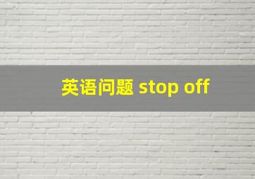 英语问题 stop off