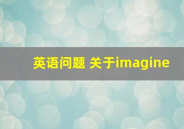 英语问题 关于imagine