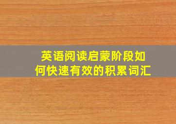 英语阅读启蒙阶段,如何快速有效的积累词汇