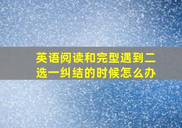 英语阅读和完型遇到二选一纠结的时候怎么办