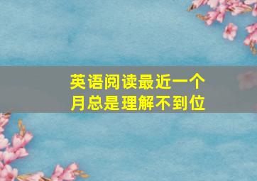 英语阅读最近一个月总是理解不到位