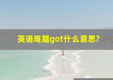 英语难题got什么意思?