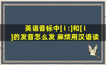 英语音标中[ i :]和[ i ]的发音怎么发 麻烦用汉语读出来