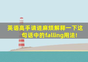 英语高手请进,麻烦解释一下这句话中的falling用法!