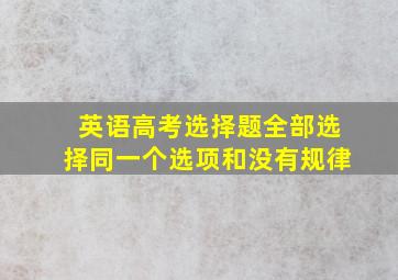 英语高考选择题全部选择同一个选项和没有规律