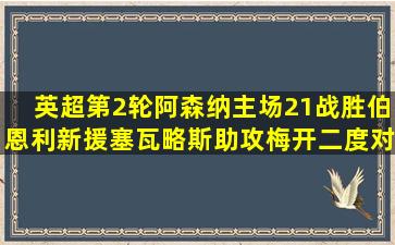 英超第2轮阿森纳主场21战胜伯恩利,新援塞瓦略斯助攻梅开二度,对此你...