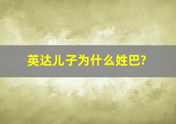 英达儿子为什么姓巴?