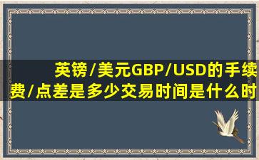 英镑/美元GBP/USD的手续费/点差是多少交易时间是什么时间