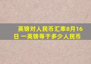 英镑对人民币汇率8月16日 一英镑等于多少人民币