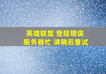 英雄联盟 登陆错误 服务器忙 请稍后重试