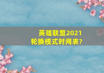 英雄联盟2021轮换模式时间表?