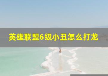 英雄联盟6级小丑怎么打龙