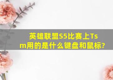 英雄联盟S5比赛上Tsm用的是什么键盘和鼠标?