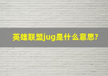 英雄联盟jug是什么意思?