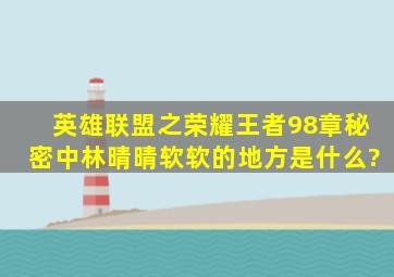 英雄联盟之荣耀王者98章秘密中林晴晴软软的地方是什么?