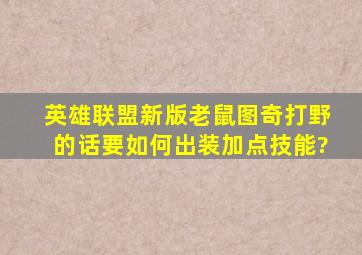 英雄联盟新版老鼠图奇打野的话要如何出装,加点技能?