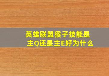 英雄联盟猴子技能是主Q还是主E好(为什么(