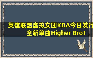 英雄联盟虚拟女团KDA今日发行全新单曲;Higher Brothers 成员...