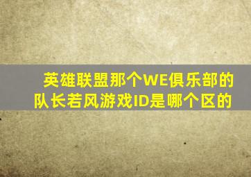 英雄联盟那个WE俱乐部的队长若风游戏ID是,哪个区的