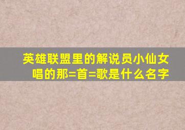 英雄联盟里的解说员小仙女唱的那=首=歌是什么名字