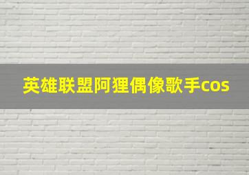 英雄联盟阿狸偶像歌手cos