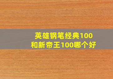 英雄钢笔经典100和新帝王100哪个好