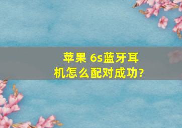 苹果 6s蓝牙耳机怎么配对成功?