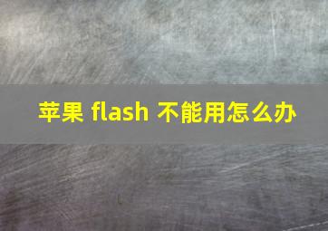 苹果 flash 不能用怎么办