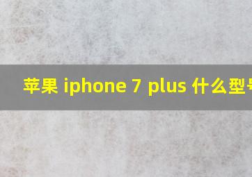 苹果 iphone 7 plus 什么型号