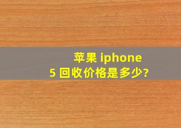 苹果 iphone5 回收价格是多少?
