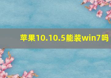 苹果10.10.5能装win7吗