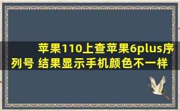 苹果110上查苹果6plus序列号 结果显示手机颜色不一样 明明买的是...