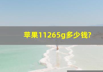 苹果11265g多少钱?