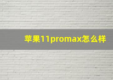 苹果11promax怎么样