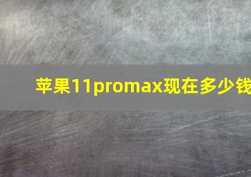 苹果11promax现在多少钱