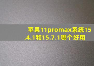 苹果11promax系统15.4.1和15.7.1哪个好用