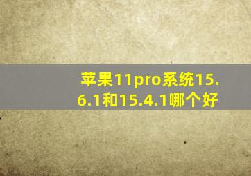 苹果11pro系统15.6.1和15.4.1哪个好