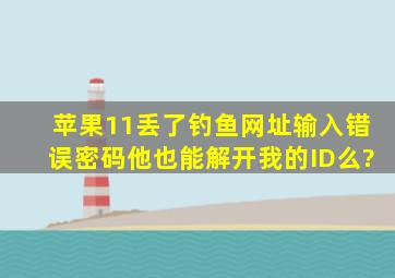 苹果11丢了,钓鱼网址输入错误密码他也能解开我的ID么?