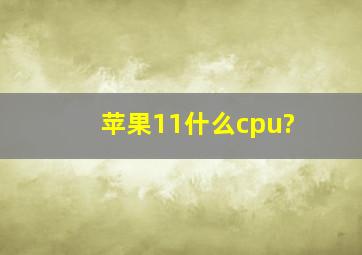 苹果11什么cpu?