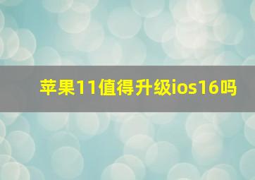 苹果11值得升级ios16吗