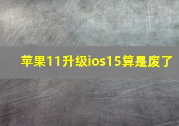 苹果11升级ios15算是废了