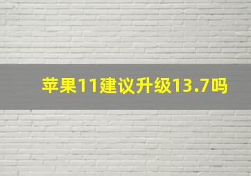 苹果11建议升级13.7吗