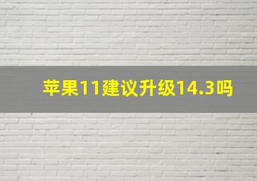 苹果11建议升级14.3吗