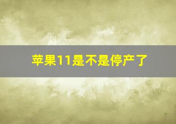 苹果11是不是停产了