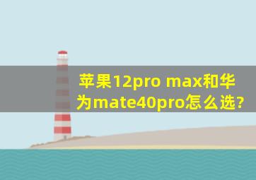 苹果12pro max和华为mate40pro怎么选?
