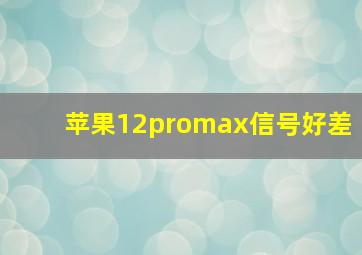 苹果12promax信号好差