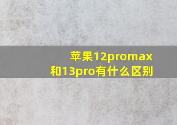 苹果12promax和13pro有什么区别(