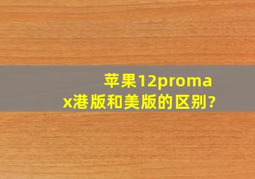 苹果12promax港版和美版的区别?